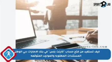 كيف تستفيد من فتح حساب “كارنت بلس” في بنك الإمارات دبي الوطني؟ المستندات المطلوبة والعوائد المتوقعة